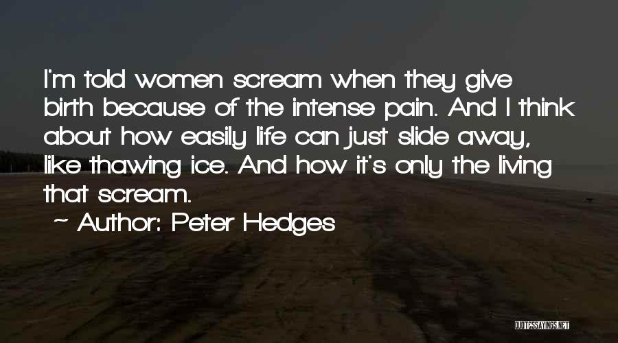 Peter Hedges Quotes: I'm Told Women Scream When They Give Birth Because Of The Intense Pain. And I Think About How Easily Life