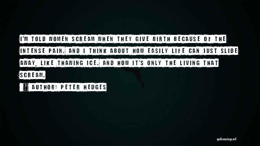 Peter Hedges Quotes: I'm Told Women Scream When They Give Birth Because Of The Intense Pain. And I Think About How Easily Life