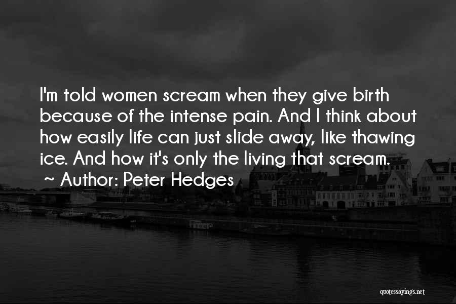 Peter Hedges Quotes: I'm Told Women Scream When They Give Birth Because Of The Intense Pain. And I Think About How Easily Life