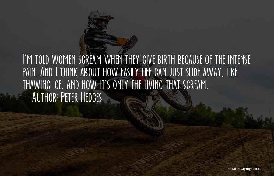 Peter Hedges Quotes: I'm Told Women Scream When They Give Birth Because Of The Intense Pain. And I Think About How Easily Life