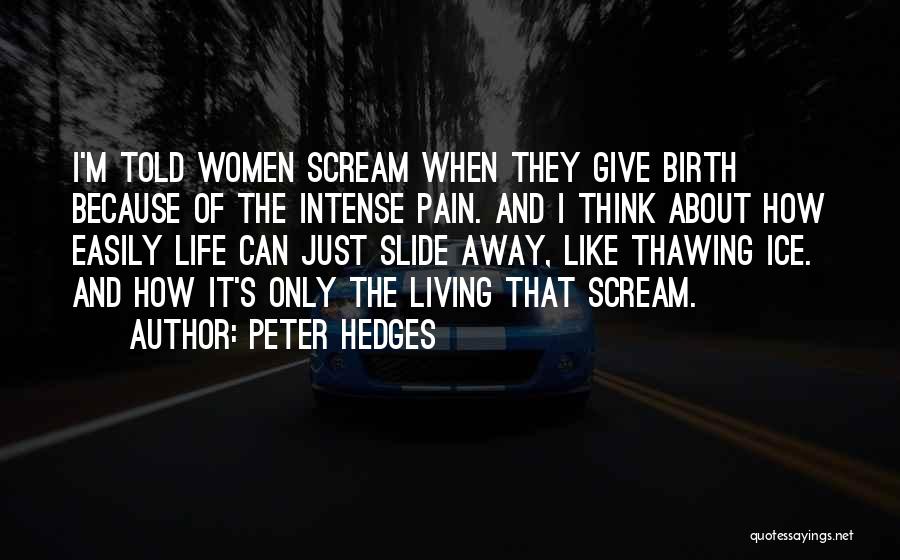 Peter Hedges Quotes: I'm Told Women Scream When They Give Birth Because Of The Intense Pain. And I Think About How Easily Life