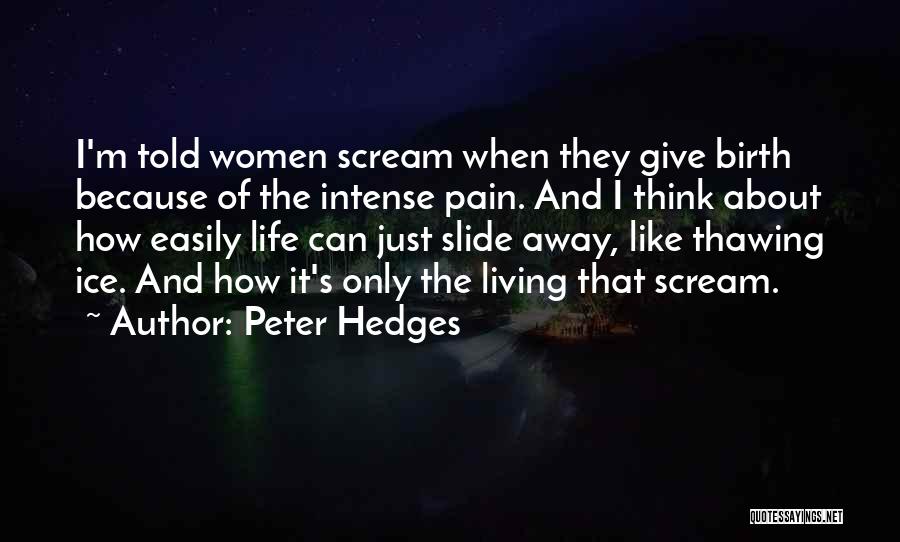 Peter Hedges Quotes: I'm Told Women Scream When They Give Birth Because Of The Intense Pain. And I Think About How Easily Life