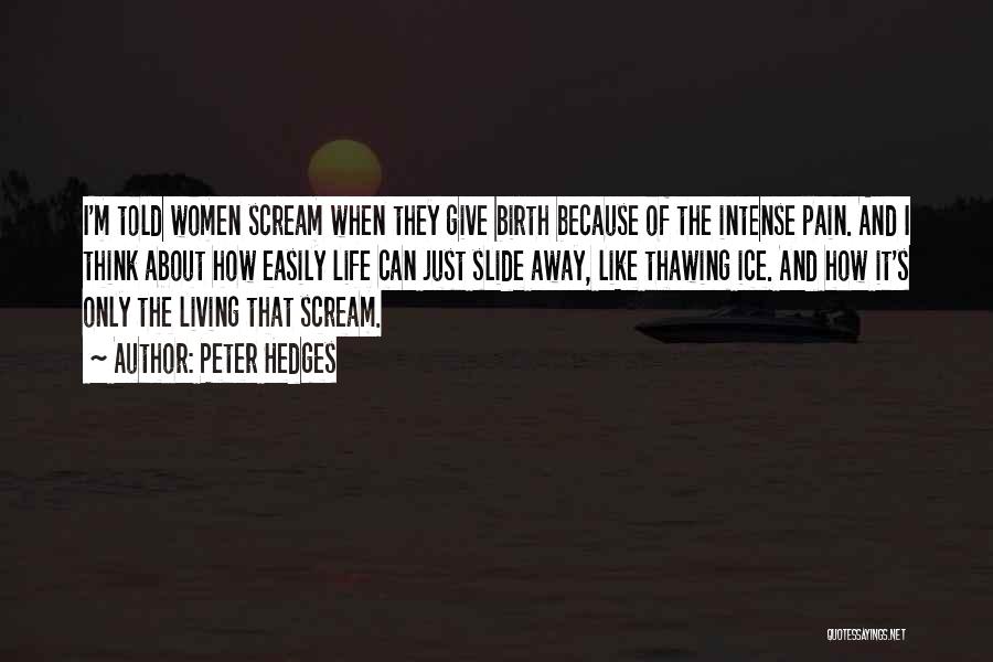 Peter Hedges Quotes: I'm Told Women Scream When They Give Birth Because Of The Intense Pain. And I Think About How Easily Life