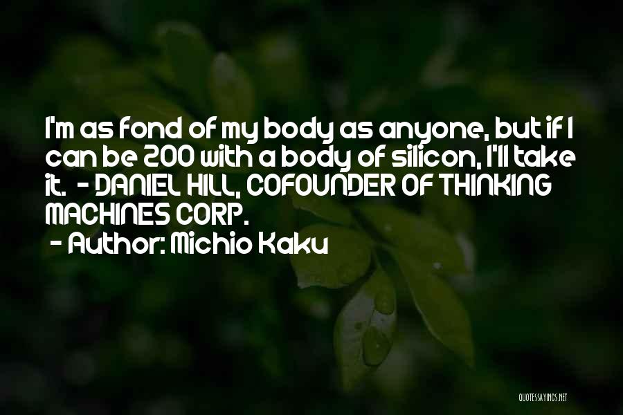 Michio Kaku Quotes: I'm As Fond Of My Body As Anyone, But If I Can Be 200 With A Body Of Silicon, I'll