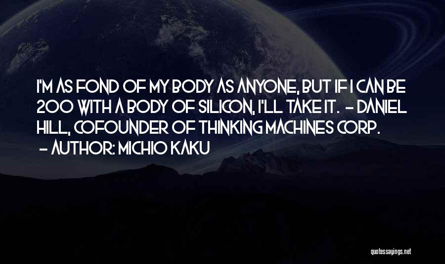 Michio Kaku Quotes: I'm As Fond Of My Body As Anyone, But If I Can Be 200 With A Body Of Silicon, I'll