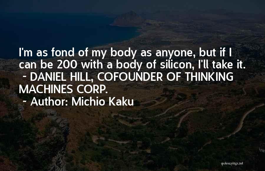 Michio Kaku Quotes: I'm As Fond Of My Body As Anyone, But If I Can Be 200 With A Body Of Silicon, I'll