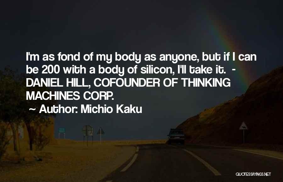 Michio Kaku Quotes: I'm As Fond Of My Body As Anyone, But If I Can Be 200 With A Body Of Silicon, I'll