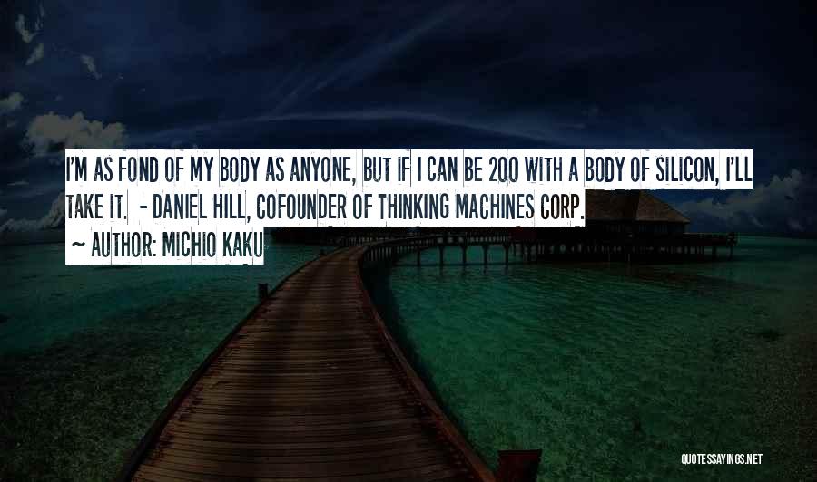 Michio Kaku Quotes: I'm As Fond Of My Body As Anyone, But If I Can Be 200 With A Body Of Silicon, I'll