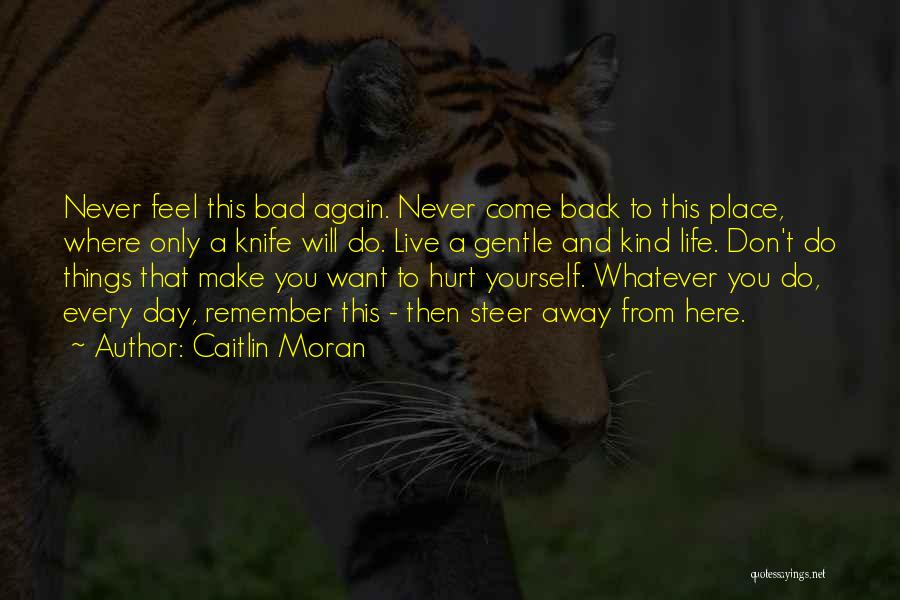 Caitlin Moran Quotes: Never Feel This Bad Again. Never Come Back To This Place, Where Only A Knife Will Do. Live A Gentle