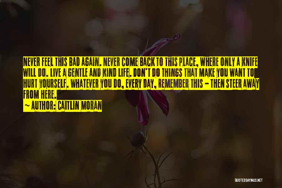 Caitlin Moran Quotes: Never Feel This Bad Again. Never Come Back To This Place, Where Only A Knife Will Do. Live A Gentle