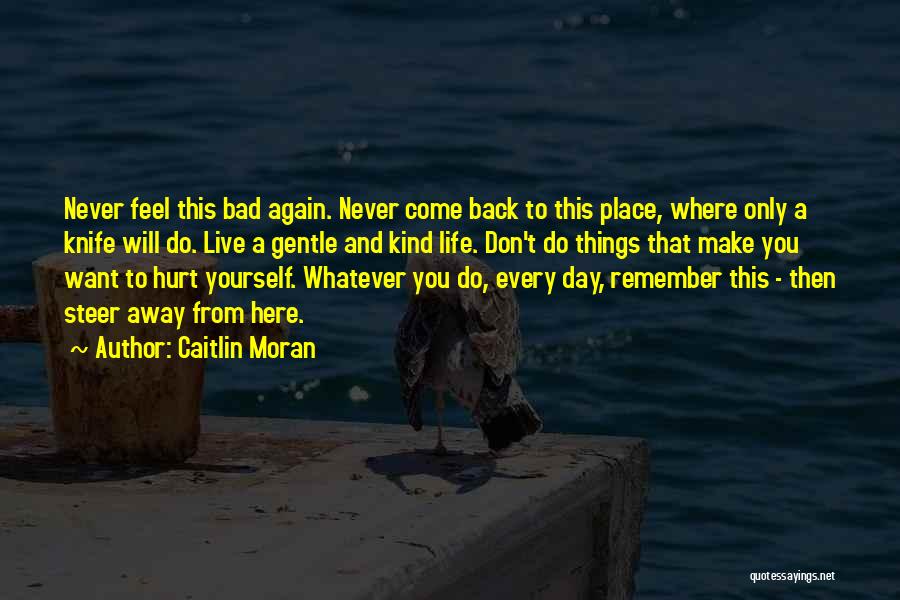 Caitlin Moran Quotes: Never Feel This Bad Again. Never Come Back To This Place, Where Only A Knife Will Do. Live A Gentle