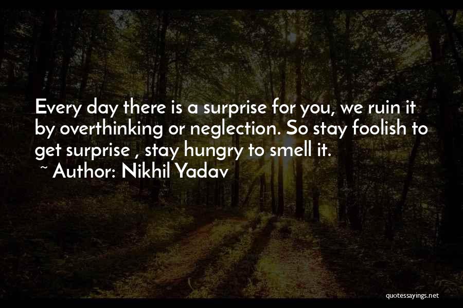 Nikhil Yadav Quotes: Every Day There Is A Surprise For You, We Ruin It By Overthinking Or Neglection. So Stay Foolish To Get
