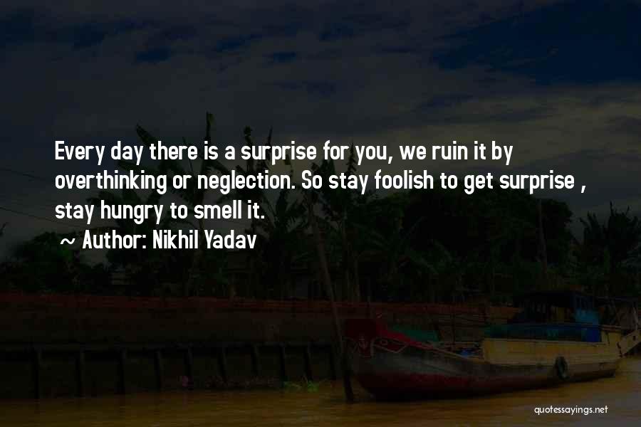 Nikhil Yadav Quotes: Every Day There Is A Surprise For You, We Ruin It By Overthinking Or Neglection. So Stay Foolish To Get