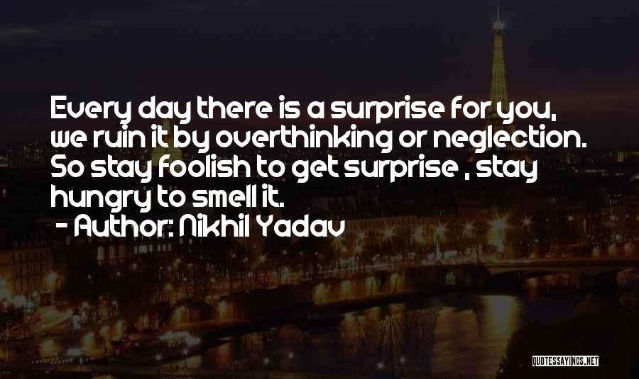Nikhil Yadav Quotes: Every Day There Is A Surprise For You, We Ruin It By Overthinking Or Neglection. So Stay Foolish To Get
