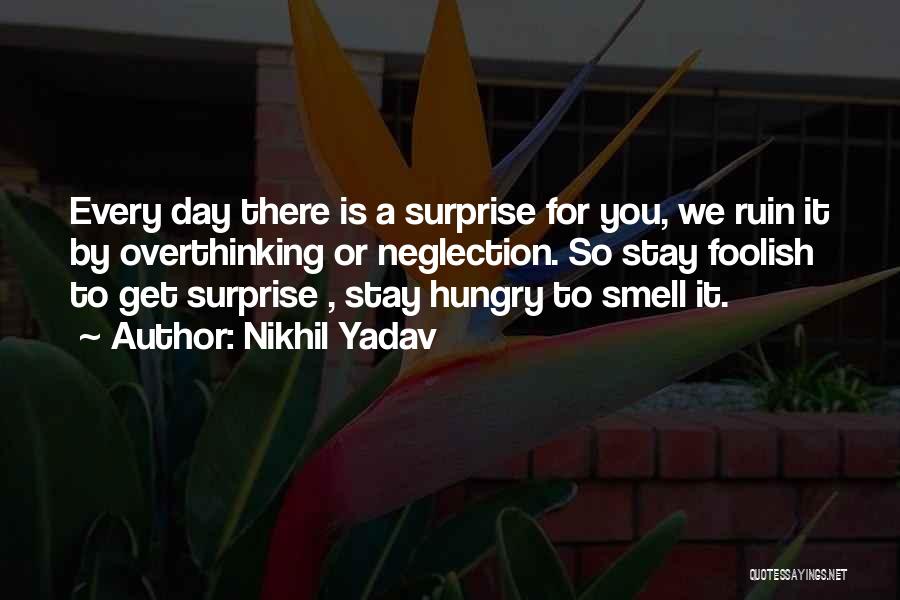 Nikhil Yadav Quotes: Every Day There Is A Surprise For You, We Ruin It By Overthinking Or Neglection. So Stay Foolish To Get