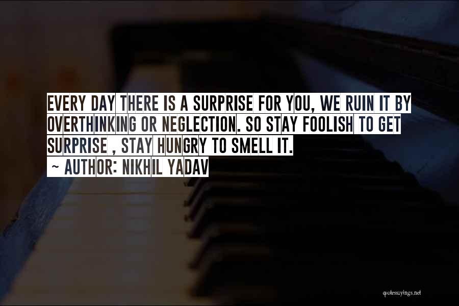 Nikhil Yadav Quotes: Every Day There Is A Surprise For You, We Ruin It By Overthinking Or Neglection. So Stay Foolish To Get