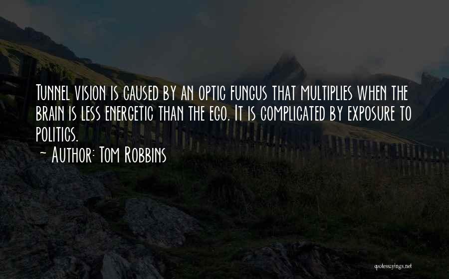 Tom Robbins Quotes: Tunnel Vision Is Caused By An Optic Fungus That Multiplies When The Brain Is Less Energetic Than The Ego. It