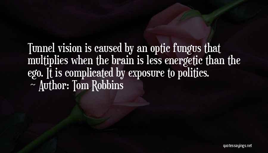 Tom Robbins Quotes: Tunnel Vision Is Caused By An Optic Fungus That Multiplies When The Brain Is Less Energetic Than The Ego. It