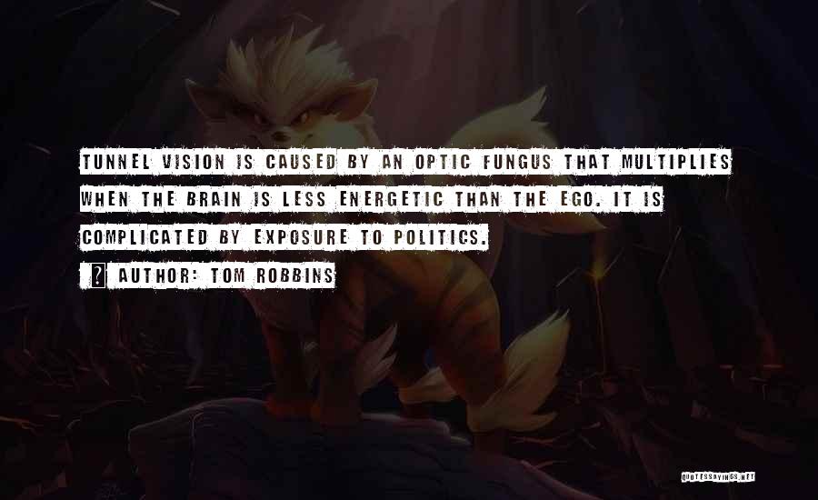 Tom Robbins Quotes: Tunnel Vision Is Caused By An Optic Fungus That Multiplies When The Brain Is Less Energetic Than The Ego. It