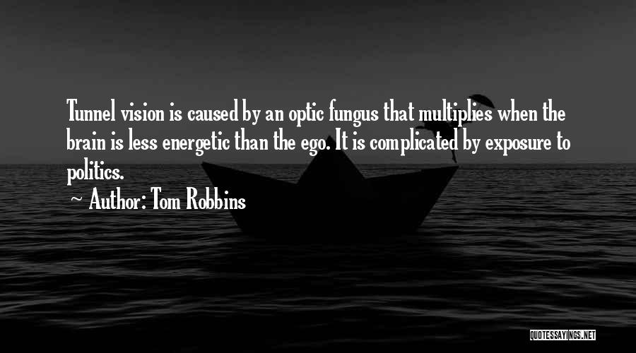 Tom Robbins Quotes: Tunnel Vision Is Caused By An Optic Fungus That Multiplies When The Brain Is Less Energetic Than The Ego. It