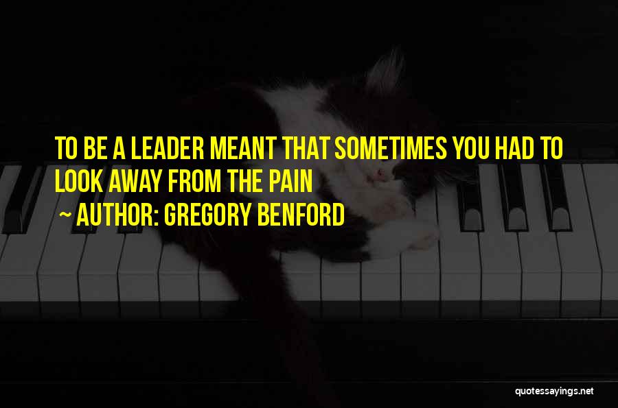 Gregory Benford Quotes: To Be A Leader Meant That Sometimes You Had To Look Away From The Pain
