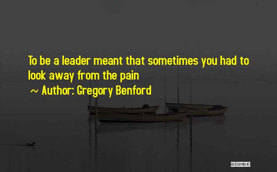 Gregory Benford Quotes: To Be A Leader Meant That Sometimes You Had To Look Away From The Pain