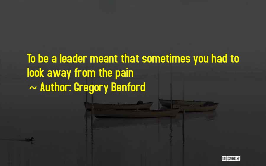 Gregory Benford Quotes: To Be A Leader Meant That Sometimes You Had To Look Away From The Pain