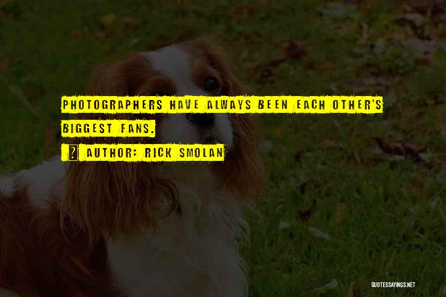 Rick Smolan Quotes: Photographers Have Always Been Each Other's Biggest Fans.