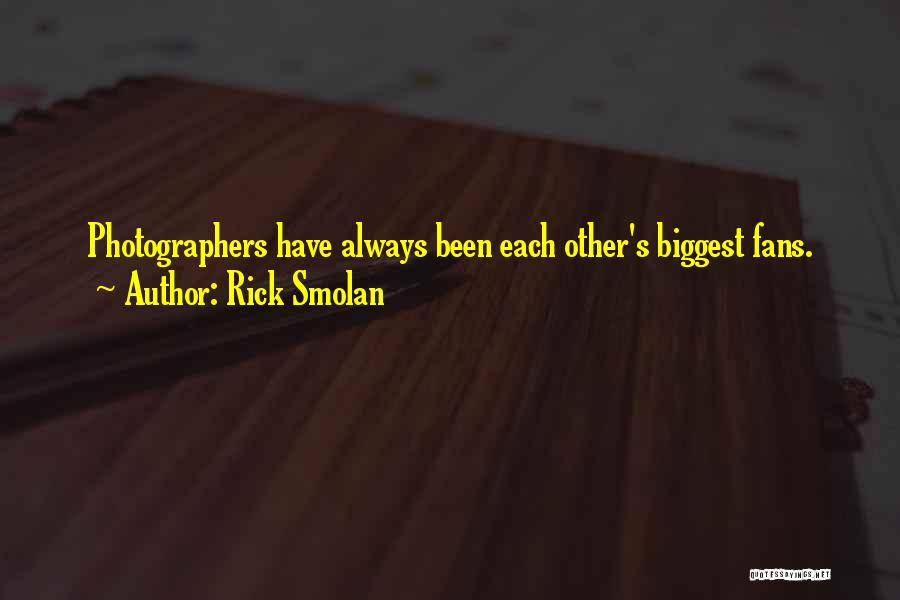 Rick Smolan Quotes: Photographers Have Always Been Each Other's Biggest Fans.