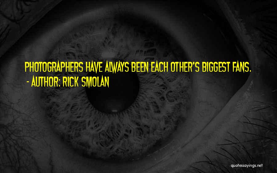 Rick Smolan Quotes: Photographers Have Always Been Each Other's Biggest Fans.