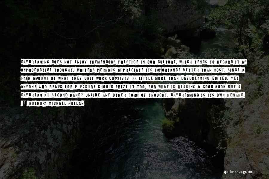 Michael Pollan Quotes: Daydreaming Does Not Enjoy Tremendous Prestige In Our Culture, Which Tends To Regard It As Unproductive Thought. Writers Perhaps Appreciate