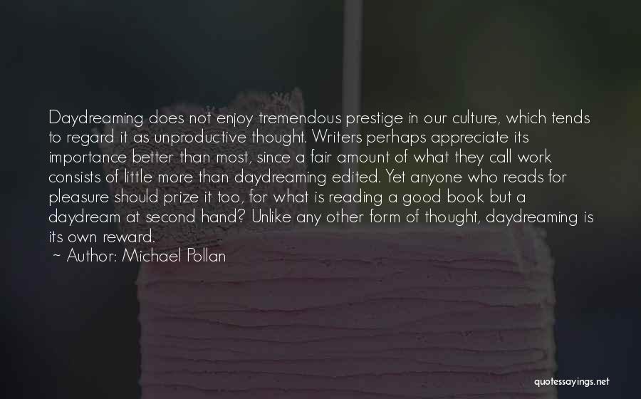 Michael Pollan Quotes: Daydreaming Does Not Enjoy Tremendous Prestige In Our Culture, Which Tends To Regard It As Unproductive Thought. Writers Perhaps Appreciate