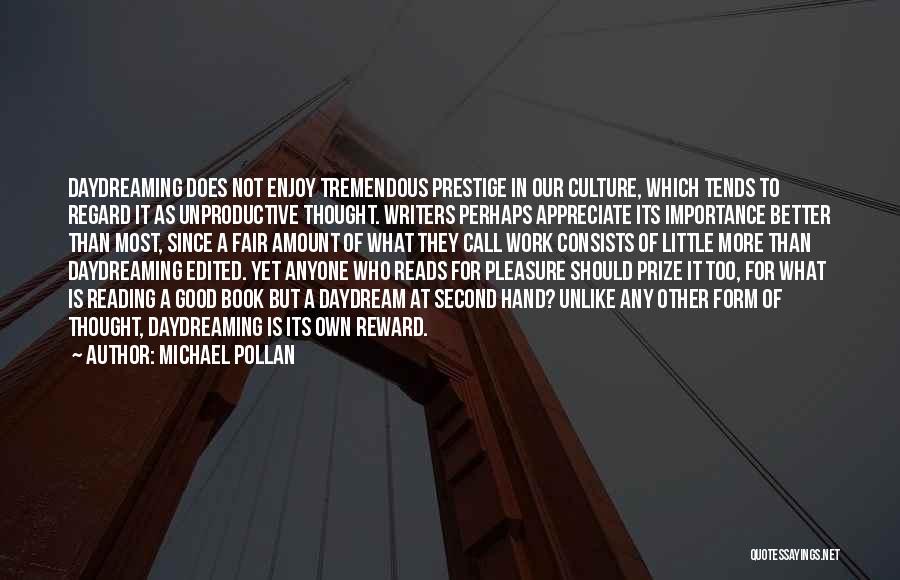 Michael Pollan Quotes: Daydreaming Does Not Enjoy Tremendous Prestige In Our Culture, Which Tends To Regard It As Unproductive Thought. Writers Perhaps Appreciate