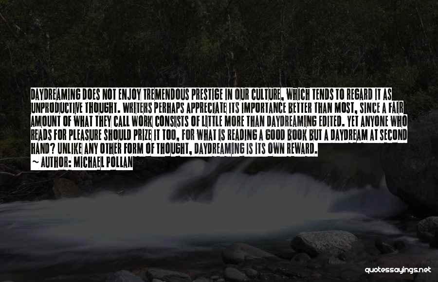 Michael Pollan Quotes: Daydreaming Does Not Enjoy Tremendous Prestige In Our Culture, Which Tends To Regard It As Unproductive Thought. Writers Perhaps Appreciate