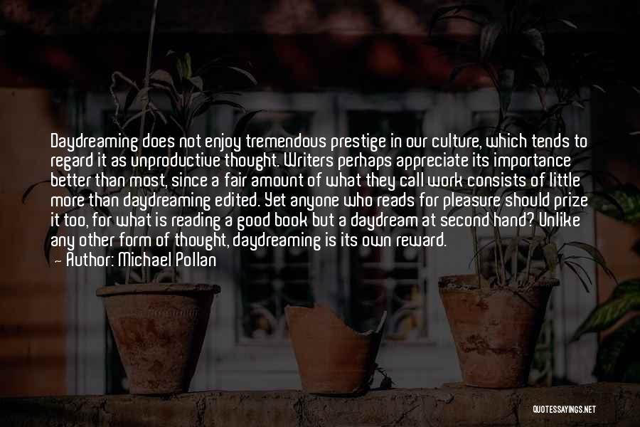 Michael Pollan Quotes: Daydreaming Does Not Enjoy Tremendous Prestige In Our Culture, Which Tends To Regard It As Unproductive Thought. Writers Perhaps Appreciate