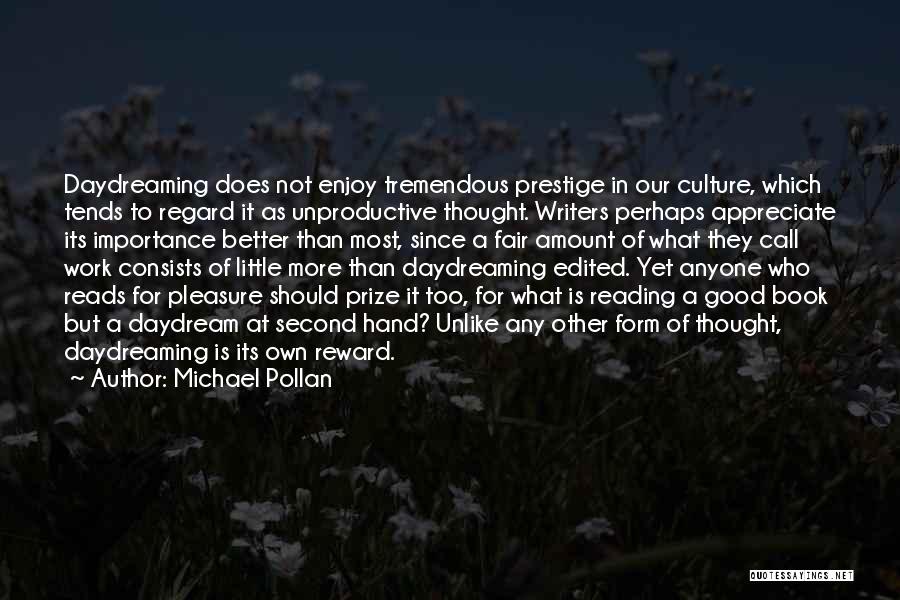 Michael Pollan Quotes: Daydreaming Does Not Enjoy Tremendous Prestige In Our Culture, Which Tends To Regard It As Unproductive Thought. Writers Perhaps Appreciate