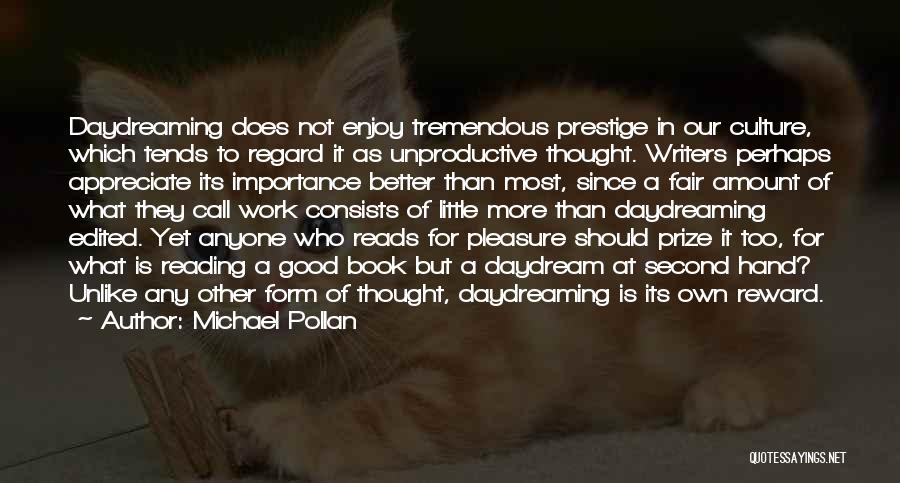 Michael Pollan Quotes: Daydreaming Does Not Enjoy Tremendous Prestige In Our Culture, Which Tends To Regard It As Unproductive Thought. Writers Perhaps Appreciate