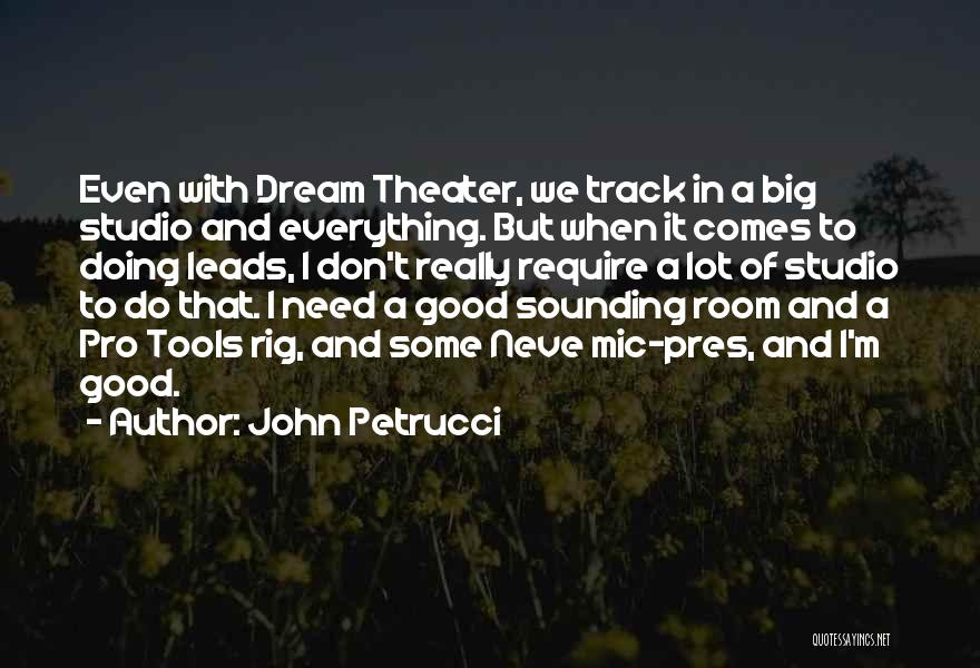 John Petrucci Quotes: Even With Dream Theater, We Track In A Big Studio And Everything. But When It Comes To Doing Leads, I