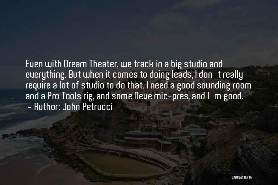 John Petrucci Quotes: Even With Dream Theater, We Track In A Big Studio And Everything. But When It Comes To Doing Leads, I