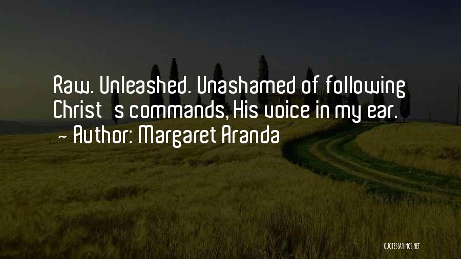Margaret Aranda Quotes: Raw. Unleashed. Unashamed Of Following Christ's Commands, His Voice In My Ear.