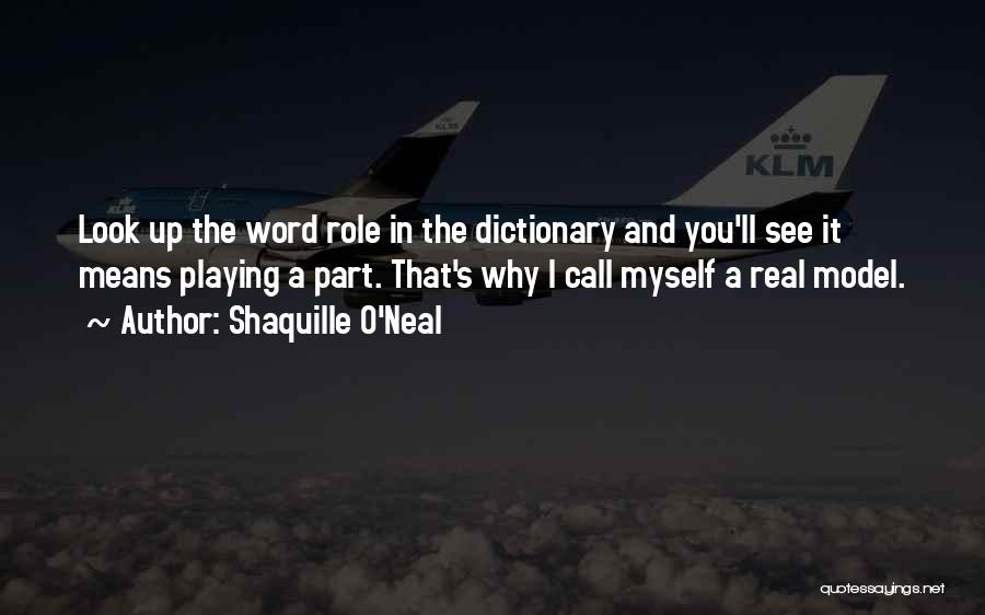 Shaquille O'Neal Quotes: Look Up The Word Role In The Dictionary And You'll See It Means Playing A Part. That's Why I Call