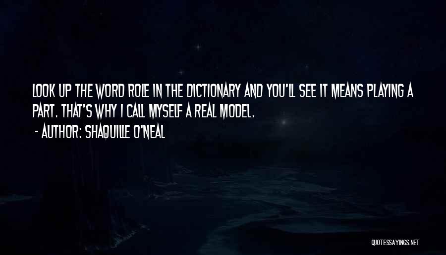 Shaquille O'Neal Quotes: Look Up The Word Role In The Dictionary And You'll See It Means Playing A Part. That's Why I Call