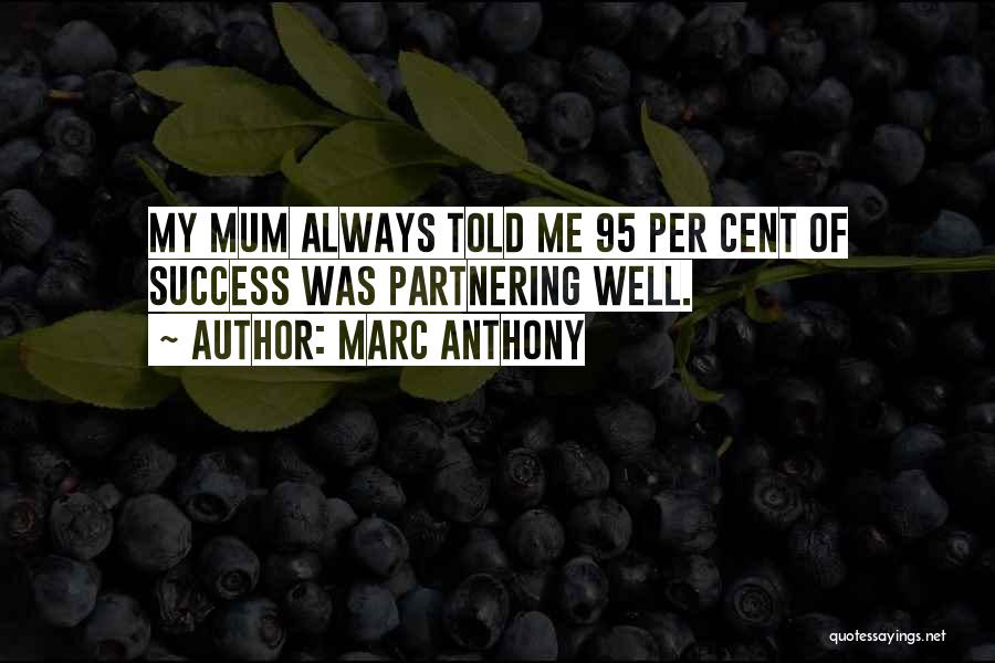 Marc Anthony Quotes: My Mum Always Told Me 95 Per Cent Of Success Was Partnering Well.