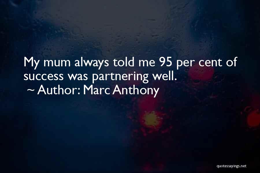 Marc Anthony Quotes: My Mum Always Told Me 95 Per Cent Of Success Was Partnering Well.