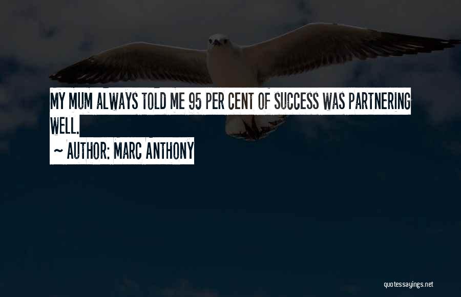 Marc Anthony Quotes: My Mum Always Told Me 95 Per Cent Of Success Was Partnering Well.