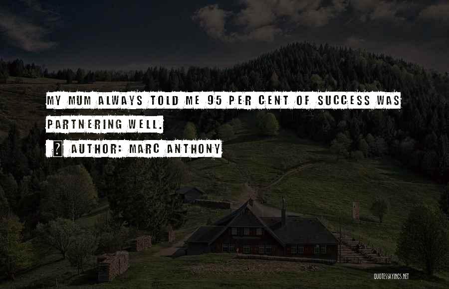 Marc Anthony Quotes: My Mum Always Told Me 95 Per Cent Of Success Was Partnering Well.
