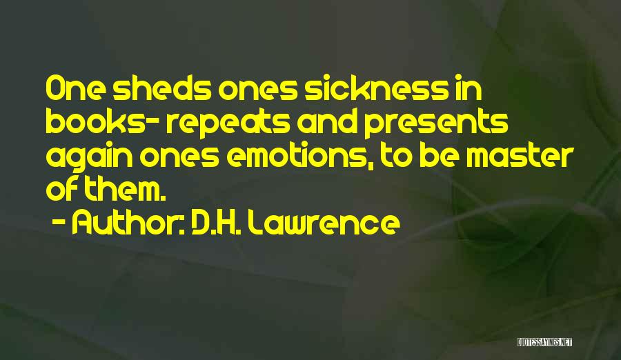 D.H. Lawrence Quotes: One Sheds Ones Sickness In Books- Repeats And Presents Again Ones Emotions, To Be Master Of Them.