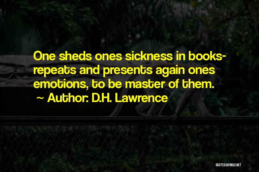 D.H. Lawrence Quotes: One Sheds Ones Sickness In Books- Repeats And Presents Again Ones Emotions, To Be Master Of Them.