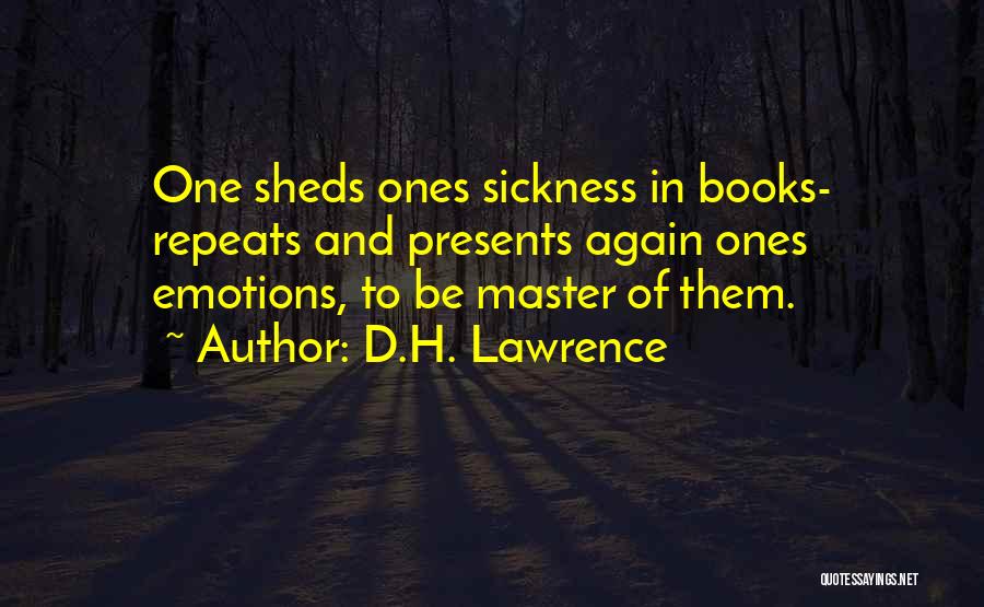 D.H. Lawrence Quotes: One Sheds Ones Sickness In Books- Repeats And Presents Again Ones Emotions, To Be Master Of Them.