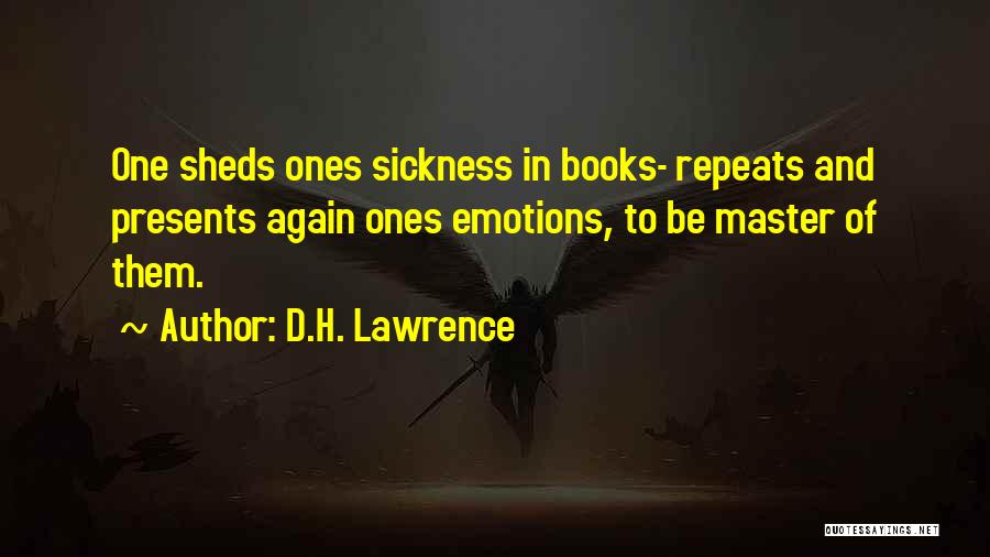 D.H. Lawrence Quotes: One Sheds Ones Sickness In Books- Repeats And Presents Again Ones Emotions, To Be Master Of Them.